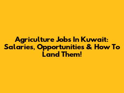 Agriculture Jobs In Kuwait: Salaries, Opportunities & How To Land Them!