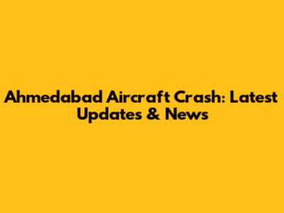 Ahmedabad Aircraft Crash: Latest Updates & News