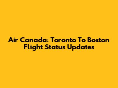 Air Canada: Toronto To Boston Flight Status Updates