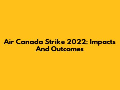 Air Canada Strike 2022: Impacts And Outcomes