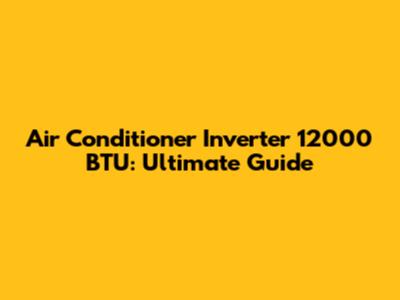 Air Conditioner Inverter 12000 BTU: Ultimate Guide