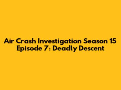 Air Crash Investigation Season 15 Episode 7: Deadly Descent