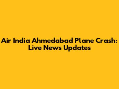 Air India Ahmedabad Plane Crash: Live News Updates
