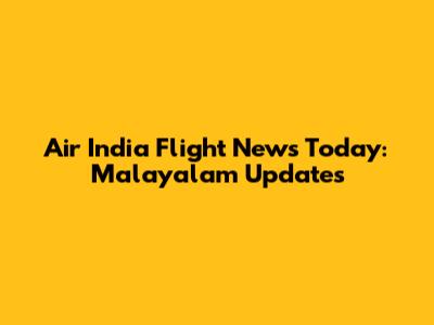 Air India Flight News Today: Malayalam Updates