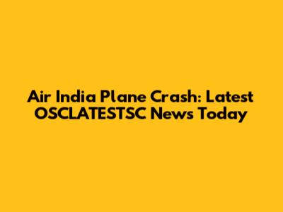 Air India Plane Crash: Latest OSCLATESTSC News Today