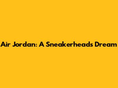 Air Jordan: A Sneakerhead's Dream