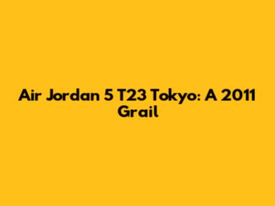 Air Jordan 5 T23 Tokyo: A 2011 Grail