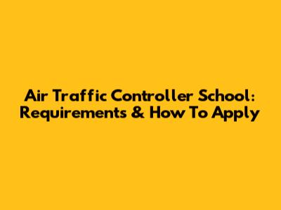 Air Traffic Controller School: Requirements & How To Apply