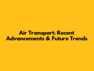 Air Transport: Recent Advancements & Future Trends