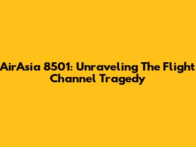 AirAsia 8501: Unraveling The Flight Channel Tragedy