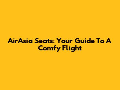 AirAsia Seats: Your Guide To A Comfy Flight