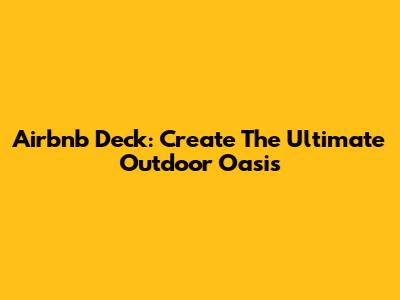 Airbnb Deck: Create The Ultimate Outdoor Oasis