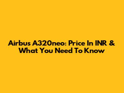Airbus A320neo: Price In INR & What You Need To Know