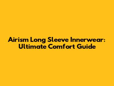 Airism Long Sleeve Innerwear: Ultimate Comfort Guide