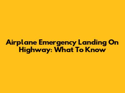 Airplane Emergency Landing On Highway: What To Know