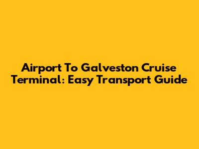 Airport To Galveston Cruise Terminal: Easy Transport Guide