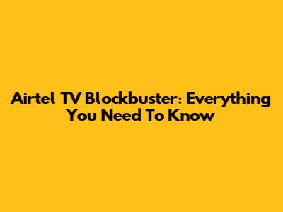 Airtel TV Blockbuster: Everything You Need To Know
