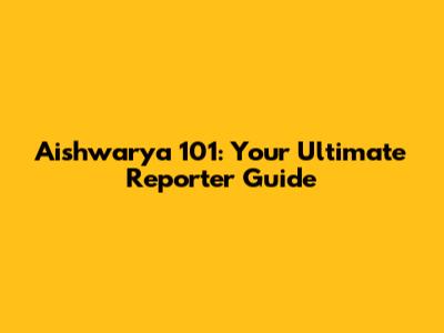 Aishwarya 101: Your Ultimate Reporter Guide