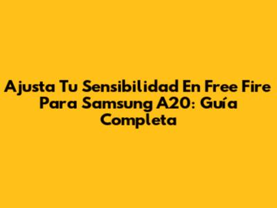 Ajusta Tu Sensibilidad En Free Fire Para Samsung A20: Guía Completa