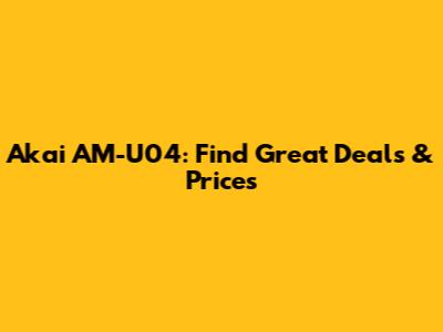 Akai AM-U04: Find Great Deals & Prices