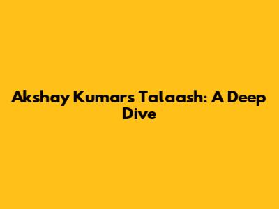 Akshay Kumar's Talaash: A Deep Dive