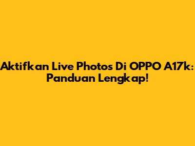 Aktifkan Live Photos Di OPPO A17k: Panduan Lengkap!
