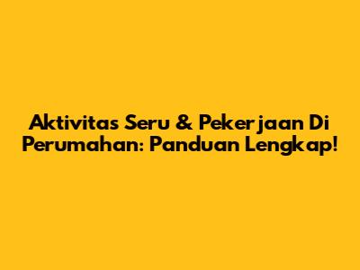 Aktivitas Seru & Pekerjaan Di Perumahan: Panduan Lengkap!