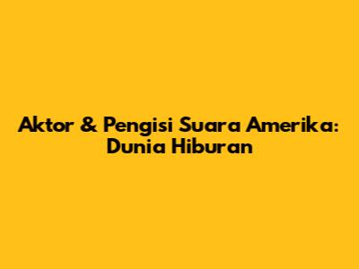 Aktor & Pengisi Suara Amerika: Dunia Hiburan