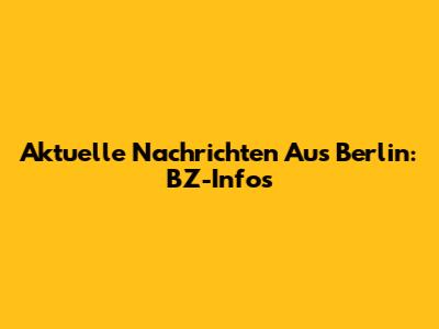 Aktuelle Nachrichten Aus Berlin: BZ-Infos