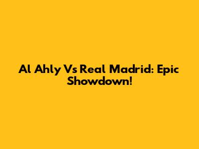 Al Ahly Vs Real Madrid: Epic Showdown!