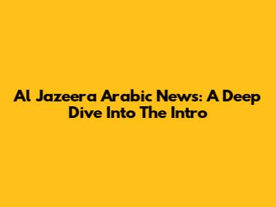 Al Jazeera Arabic News: A Deep Dive Into The Intro