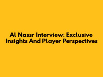 Al Nassr Interview: Exclusive Insights And Player Perspectives