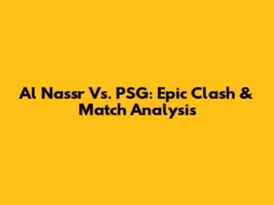 Al Nassr Vs. PSG: Epic Clash & Match Analysis