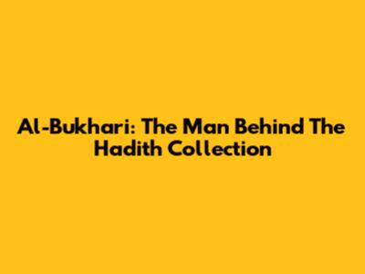 Al-Bukhari: The Man Behind The Hadith Collection