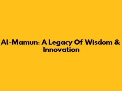 Al-Ma'mun: A Legacy Of Wisdom & Innovation