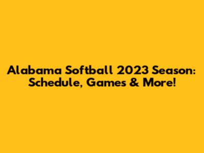 Alabama Softball 2023 Season: Schedule, Games & More!