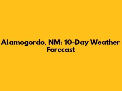 Alamogordo, NM: 10-Day Weather Forecast