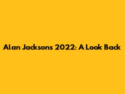 Alan Jackson's 2022: A Look Back