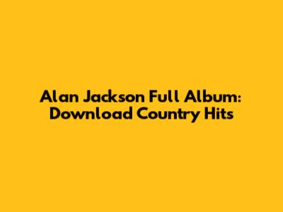 Alan Jackson Full Album: Download Country Hits