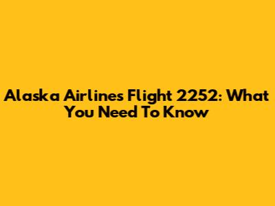 Alaska Airlines Flight 2252: What You Need To Know