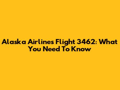 Alaska Airlines Flight 3462: What You Need To Know
