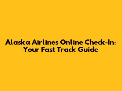 Alaska Airlines Online Check-In: Your Fast Track Guide