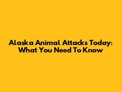 Alaska Animal Attacks Today: What You Need To Know