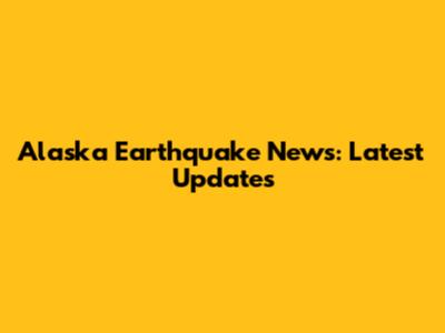 Alaska Earthquake News: Latest Updates
