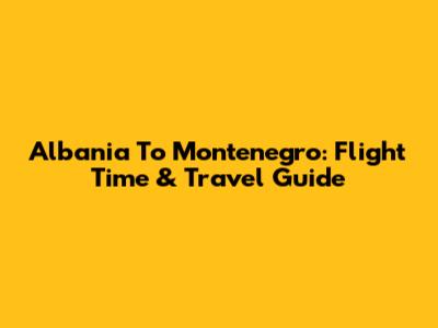 Albania To Montenegro: Flight Time & Travel Guide