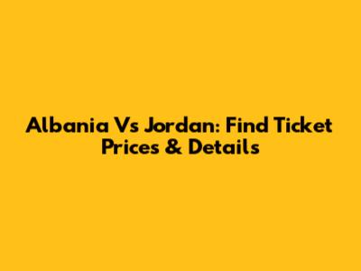 Albania Vs Jordan: Find Ticket Prices & Details