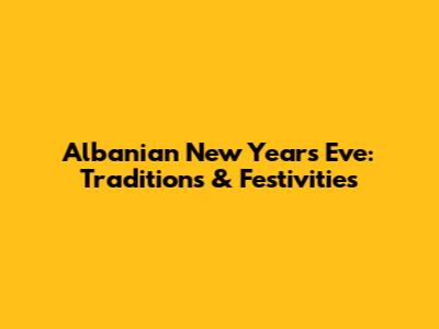Albanian New Year's Eve: Traditions & Festivities