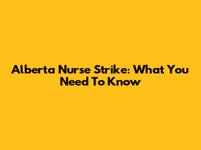 Alberta Nurse Strike: What You Need To Know