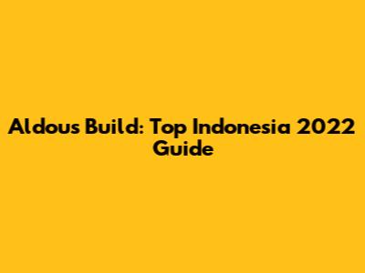 Aldous Build: Top Indonesia 2022 Guide