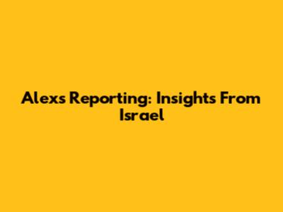 Alex's Reporting: Insights From Israel